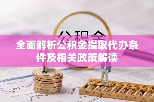 襄阳全面解析公积金提取代办条件及相关政策解读