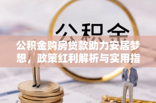 襄阳公积金购房贷款助力安居梦想，政策红利解析与实用指南