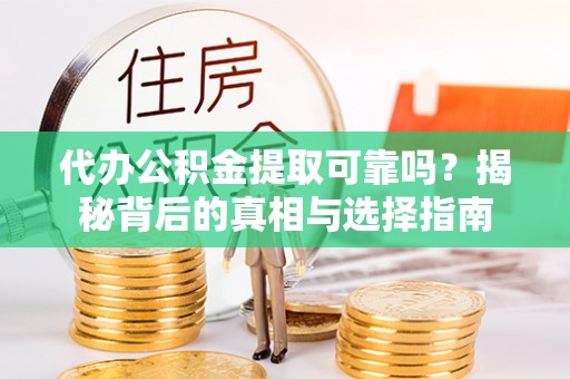 襄阳代办公积金提取可靠吗？揭秘背后的真相与选择指南