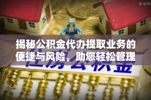 襄阳揭秘公积金代办提取业务的便捷与风险，助您轻松管理财务