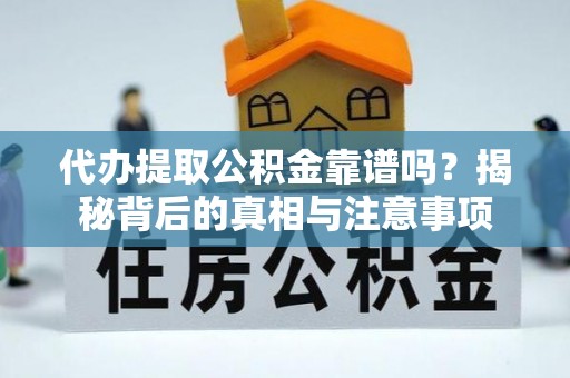 襄阳代办提取公积金靠谱吗？揭秘背后的真相与注意事项