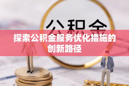 襄阳探索公积金服务优化措施的创新路径