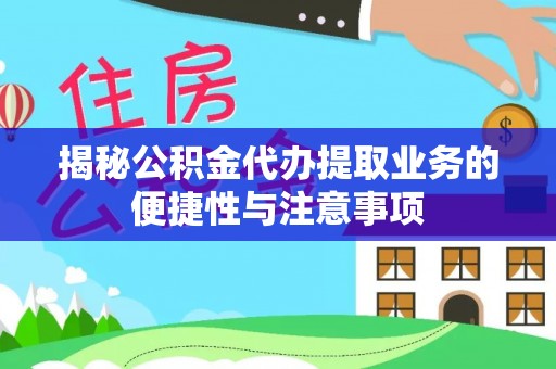 襄阳揭秘公积金代办提取业务的便捷性与注意事项