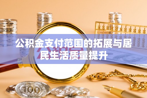 襄阳公积金支付范围的拓展与居民生活质量提升