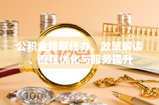襄阳公积金提取代办，政策解读、流程优化与服务提升