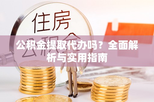 襄阳公积金提取代办吗？全面解析与实用指南