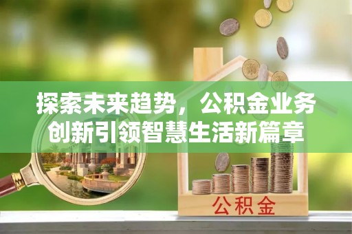 襄阳探索未来趋势，公积金业务创新引领智慧生活新篇章