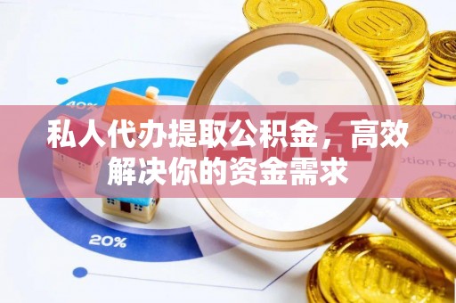 襄阳私人代办提取公积金，高效解决你的资金需求