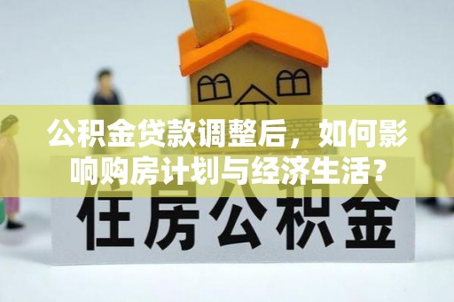 襄阳公积金贷款调整后，如何影响购房计划与经济生活？