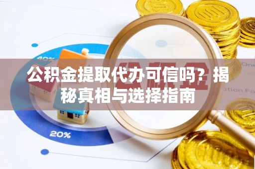 襄阳公积金提取代办可信吗？揭秘真相与选择指南