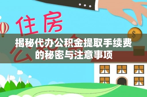 襄阳揭秘代办公积金提取手续费的秘密与注意事项
