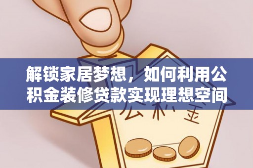 襄阳解锁家居梦想，如何利用公积金装修贷款实现理想空间