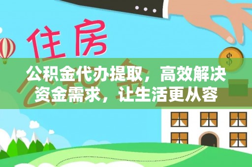 襄阳公积金代办提取，高效解决资金需求，让生活更从容