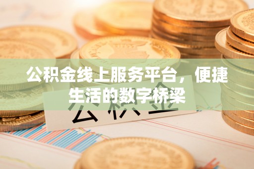 襄阳公积金线上服务平台，便捷生活的数字桥梁
