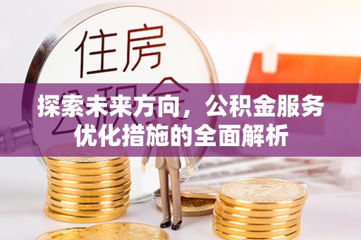 襄阳探索未来方向，公积金服务优化措施的全面解析
