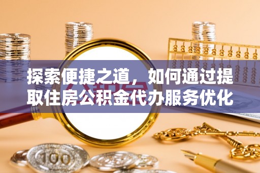 襄阳探索便捷之道，如何通过提取住房公积金代办服务优化生活