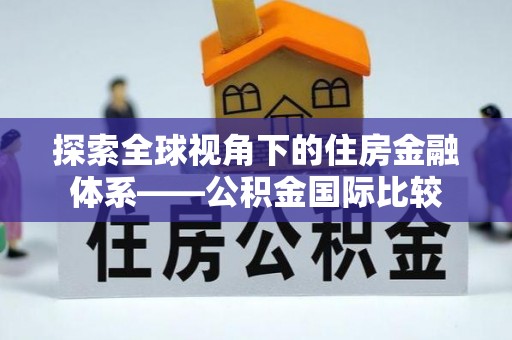 襄阳探索全球视角下的住房金融体系——公积金国际比较