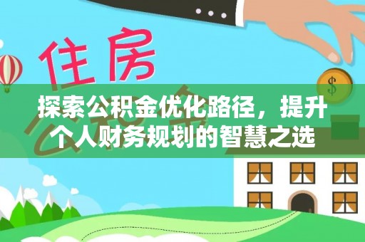 襄阳探索公积金优化路径，提升个人财务规划的智慧之选