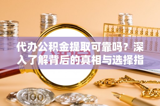 襄阳代办公积金提取可靠吗？深入了解背后的真相与选择指南