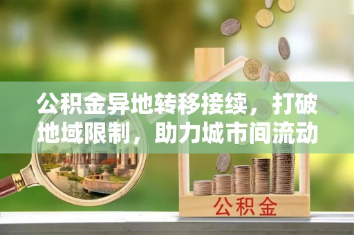襄阳公积金异地转移接续，打破地域限制，助力城市间流动新趋势