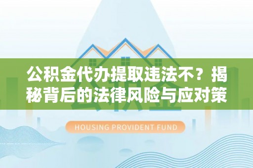 襄阳公积金代办提取违法不？揭秘背后的法律风险与应对策略