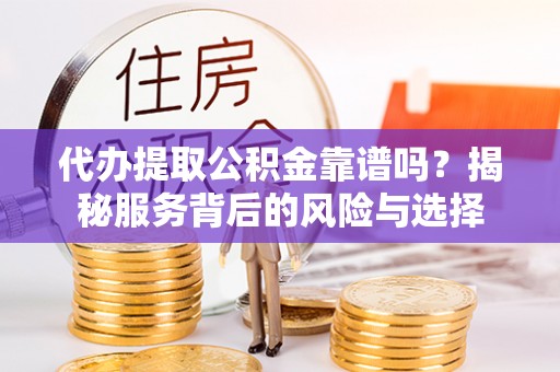 襄阳代办提取公积金靠谱吗？揭秘服务背后的风险与选择