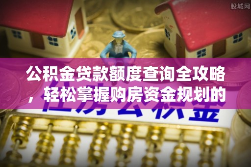 襄阳公积金贷款额度查询全攻略，轻松掌握购房资金规划的关键