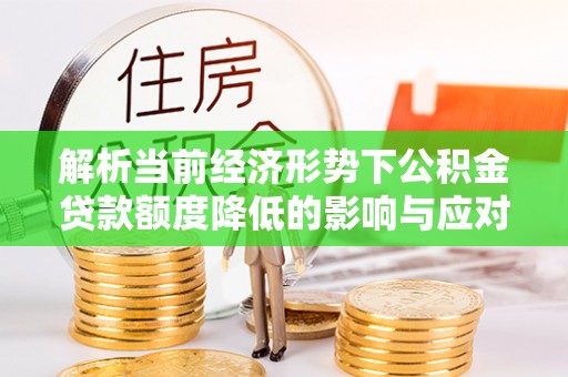 襄阳解析当前经济形势下公积金贷款额度降低的影响与应对策略