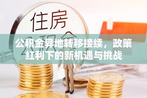 襄阳公积金异地转移接续，政策红利下的新机遇与挑战