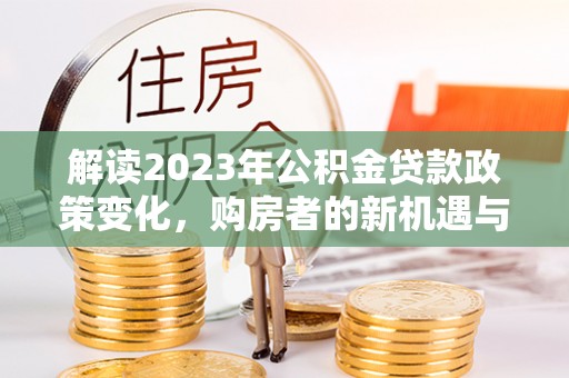 襄阳解读2023年公积金贷款政策变化，购房者的新机遇与挑战