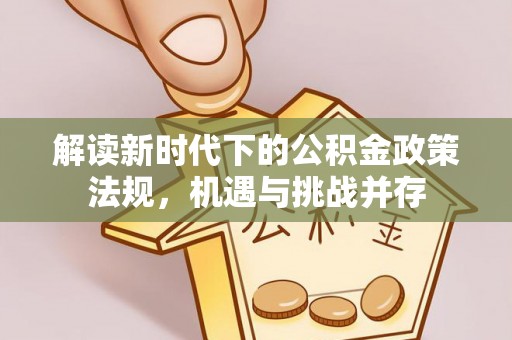 襄阳解读新时代下的公积金政策法规，机遇与挑战并存