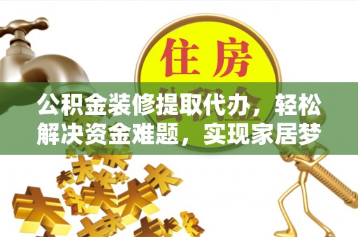 襄阳公积金装修提取代办，轻松解决资金难题，实现家居梦想