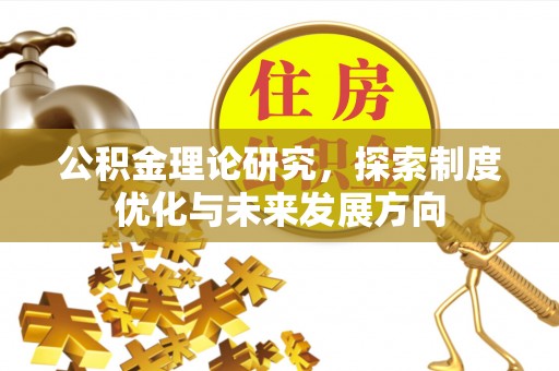 襄阳公积金理论研究，探索制度优化与未来发展方向