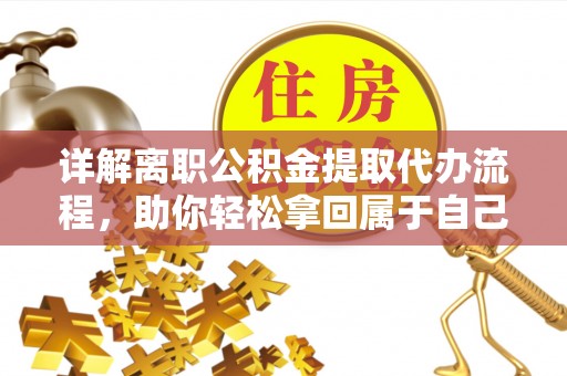 襄阳详解离职公积金提取代办流程，助你轻松拿回属于自己的钱