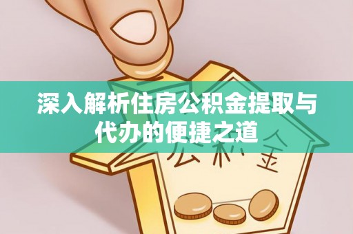 襄阳深入解析住房公积金提取与代办的便捷之道