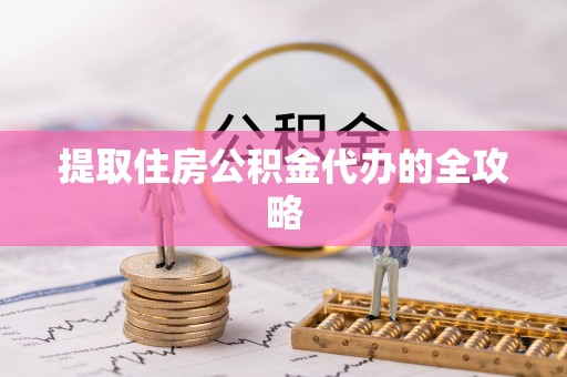 襄阳提取住房公积金代办的全攻略