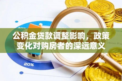 襄阳公积金贷款调整影响，政策变化对购房者的深远意义