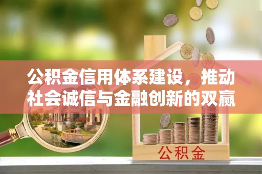 襄阳公积金信用体系建设，推动社会诚信与金融创新的双赢之道