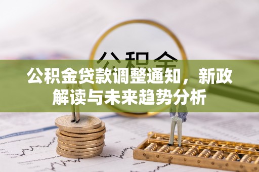 襄阳公积金贷款调整通知，新政解读与未来趋势分析