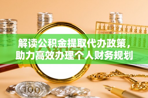 襄阳解读公积金提取代办政策，助力高效办理个人财务规划