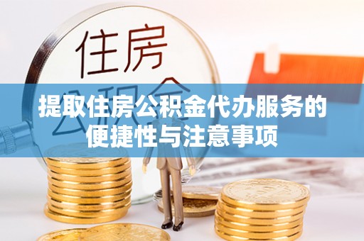襄阳提取住房公积金代办服务的便捷性与注意事项