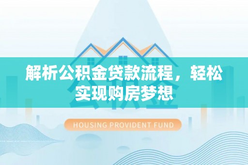 襄阳解析公积金贷款流程，轻松实现购房梦想