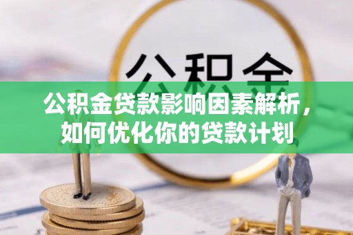 襄阳公积金贷款影响因素解析，如何优化你的贷款计划