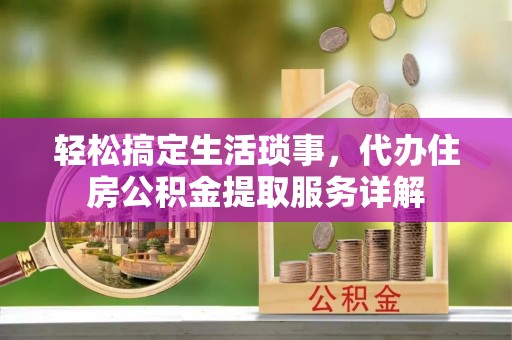襄阳轻松搞定生活琐事，代办住房公积金提取服务详解