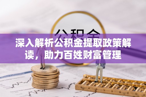襄阳深入解析公积金提取政策解读，助力百姓财富管理