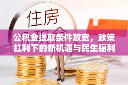 襄阳公积金提取条件放宽，政策红利下的新机遇与民生福利