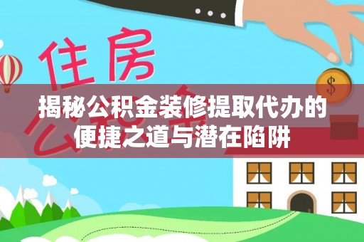 襄阳揭秘公积金装修提取代办的便捷之道与潜在陷阱