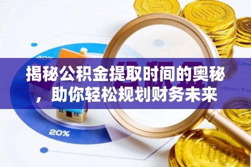襄阳揭秘公积金提取时间的奥秘，助你轻松规划财务未来