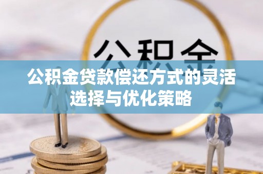 襄阳公积金贷款偿还方式的灵活选择与优化策略