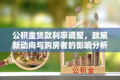 襄阳公积金贷款利率调整，政策新动向与购房者的影响分析
